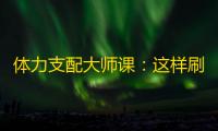 体力支配大师课：这样刷副本战力飙升不卡关